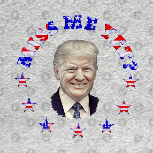 MISS ME YET? Trump Patriotic Design by Roly Poly Roundabout